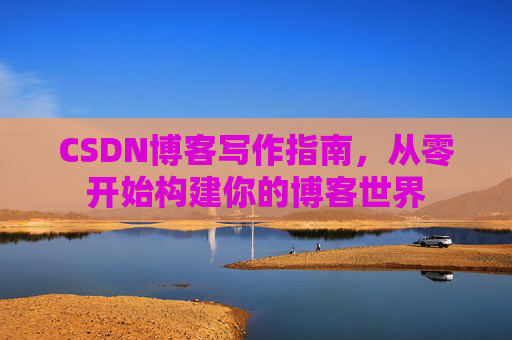 CSDN博客写作指南，从零开始构建你的博客世界