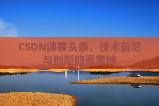 CSDN博客头条，技术前沿与创新的聚集地